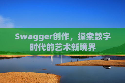 Swagger创作，探索数字时代的艺术新境界